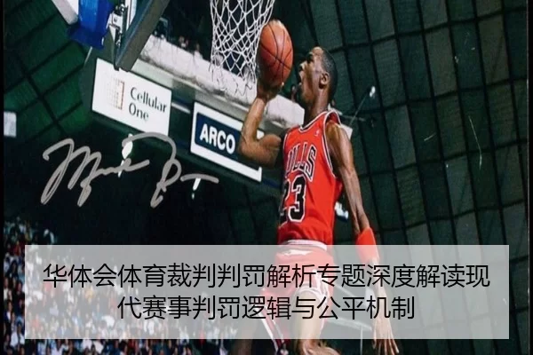 华体会体育裁判判罚解析专题深度解读现代赛事判罚逻辑与公平机制