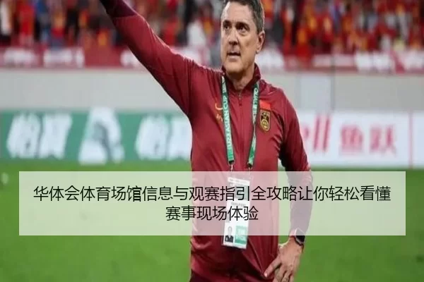 华体会体育场馆信息与观赛指引全攻略让你轻松看懂赛事现场体验