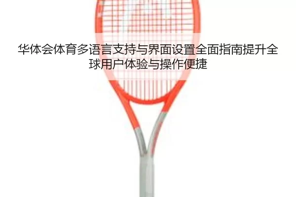 华体会体育多语言支持与界面设置全面指南提升全球用户体验与操作便捷