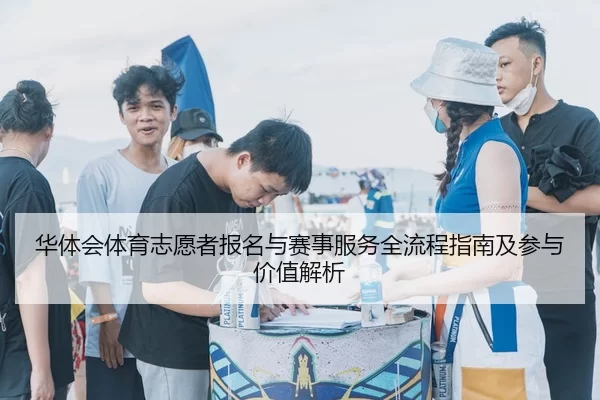 华体会体育志愿者报名与赛事服务全流程指南及参与价值解析