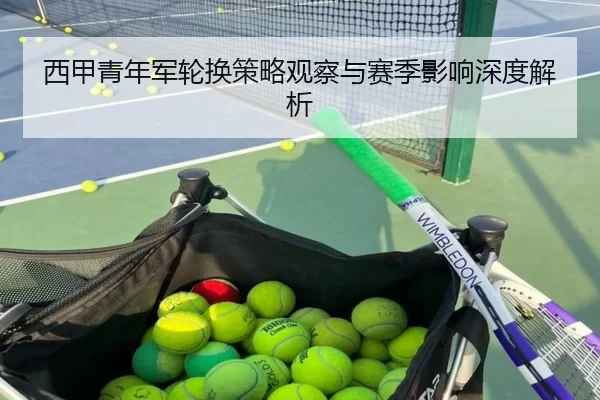 西甲青年军轮换策略观察与赛季影响深度解析
