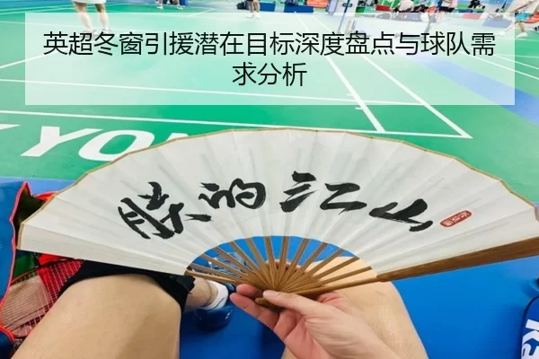 英超冬窗引援潜在目标深度盘点与球队需求分析
