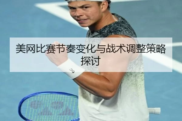 美网比赛节奏变化与战术调整策略探讨